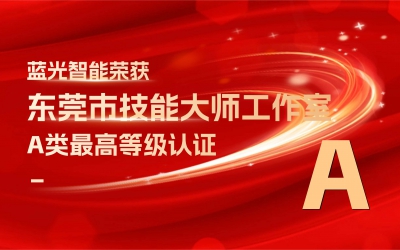 喜訊│藍(lán)光智能榮獲“東莞市技能大師工作室”A類最高等級(jí)評(píng)定
